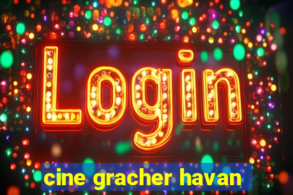 cine gracher havan